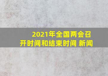 2021年全国两会召开时间和结束时间 新闻